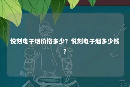 悦刻电子烟价格多少？悦刻电子烟多少钱
？ 