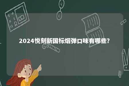 2024悦刻新国标烟弹口味有哪些
？ 